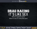Drag Racing is Like Sex Funny Racer Shirt Svg Design Cut
