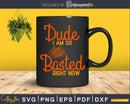 Dude I am so basted thanksgiving svg cricut craft cut files
