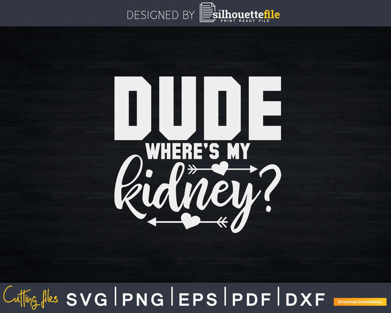 Dude Where’s My Kidney Svg Png Cut File