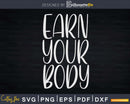 Earn Your Body Svg Instant Download Cut Files
