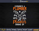 Everyone’s a plumber until the real shows up Svg Png Cut