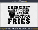 Exercise I thought you said extra fries svg design