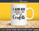 F Bomb Mom I Sprinkle That Shit Like Confetti SVG Files