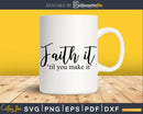 Faith It Til You Make svg png shirt designs cricut cutting