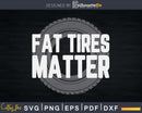 Fat Tires Matter Funny Drag Racing Shirt Svg Design Cut File