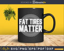 Fat Tires Matter Funny Drag Racing Shirt Svg Design Cut File