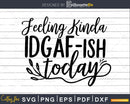 Feeling Kinda IDGAFish today svg Funny cricut craft cut
