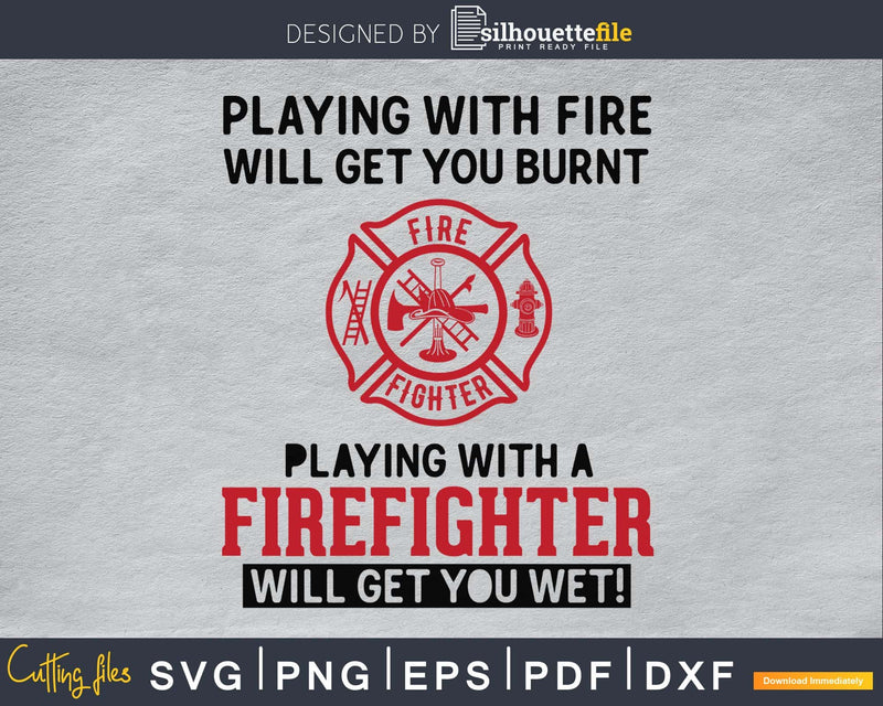 Fire Burnt Playing With A Firefighter Will Get You Wet Svg