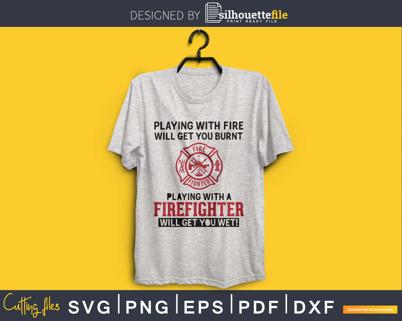 Fire Burnt Playing With A Firefighter Will Get You Wet Svg