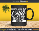 First I Drink The Coffee Then Funny Barber Hairstylist Svg