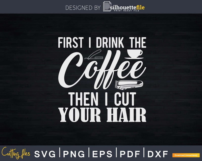 First I Drink The Coffee Then Funny Barber Hairstylist Svg