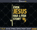 Fishing Gifts Even Jesus Had A Fish Story Funny cricut svg
