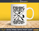 Fishing solves most of my problems hunting the rest Svg Png