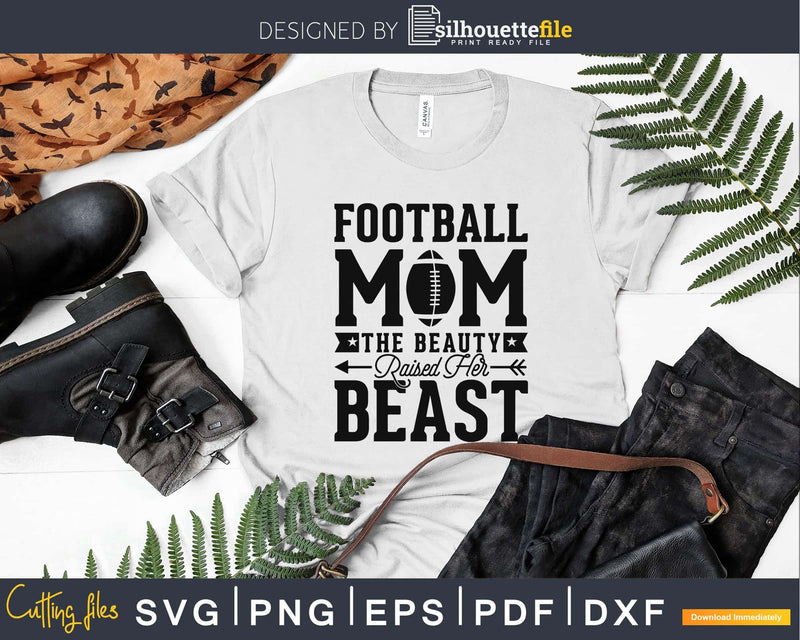 Funny Football Mom The Beauty Raised Her Beast svg png dxf