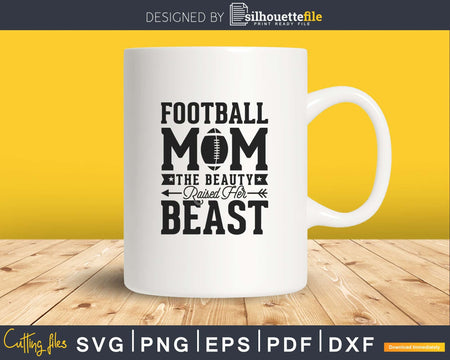 Funny Football Mom The Beauty Raised Her Beast svg png dxf