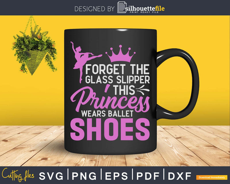 Forget Glass Slippers Princess Wears Ballet Shoes Svg Dxf