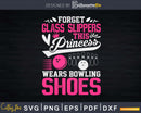 Forget Glass Slippers This Princess Wears Bowling Shoes Svg