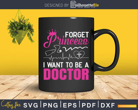 Forget Princess I Want To Be A Doctor Svg Png Dxf Printable