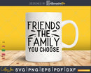 Friends the family you choose SVG