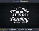 Fuck It Dude Lets Go Bowling T-shirt Design Svg Files