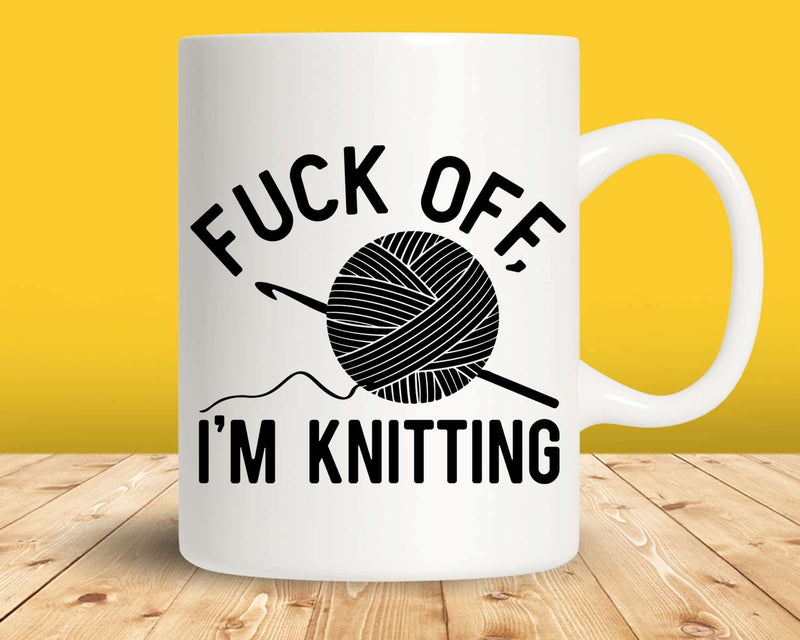 Fuck Off I’m Knitting Svg Png Cut Files