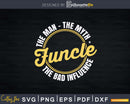 Funcle The Man Myth Bad Influence Svg Uncle Gift Print