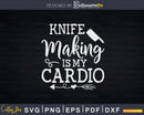Funny Bladesmith Knife Making Is My Cardio Svg Png Cricut