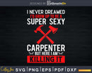 Funny Carpenter Carpenters Super Sexy Christmas Svg Design