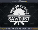 Funny Carpenter I Run On Coffee & Sawdust svg cricut cut