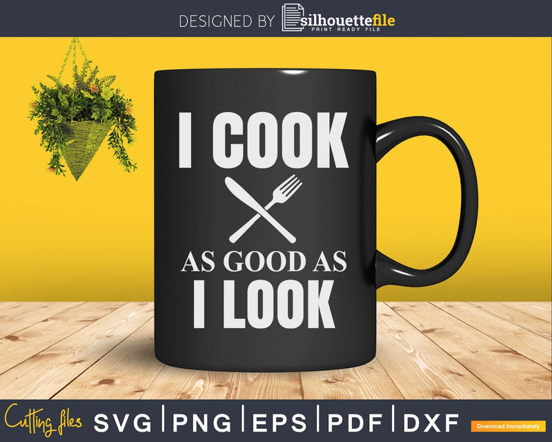 Funny Chef Svg Shirt I Cook As Good Look Designs Cut Files