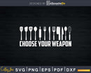 Funny Choose Your Weapon Shirt For Kitchen Chef or Cook Svg