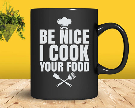 Funny Culinary Cooking Be Nice I Cook Your Food Svg Png