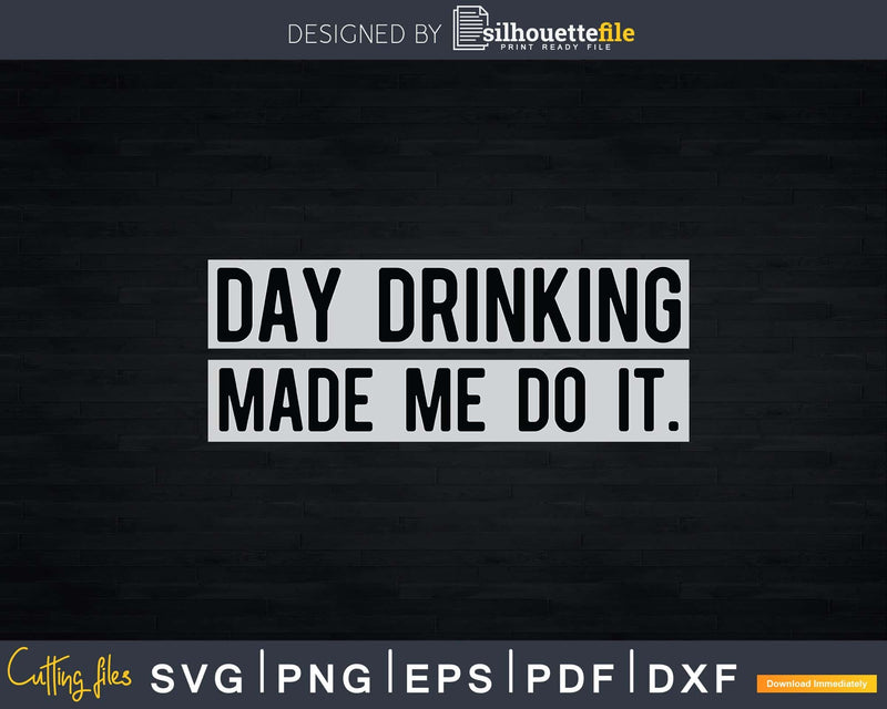 Funny Day Drinking Made Me Do It Svg Png Digital Files