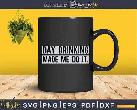 Funny Day Drinking Made Me Do It Svg Png Digital Files