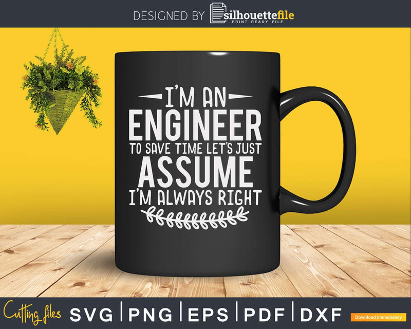 Funny Engineer Just Assume I’m Always Right Svg Png