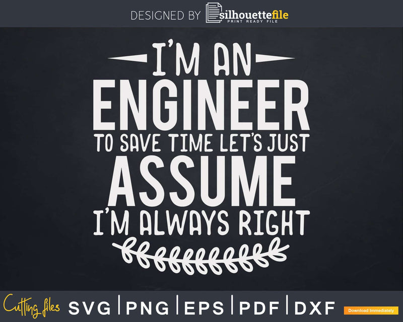 Funny Engineer Just Assume I’m Always Right Svg Png