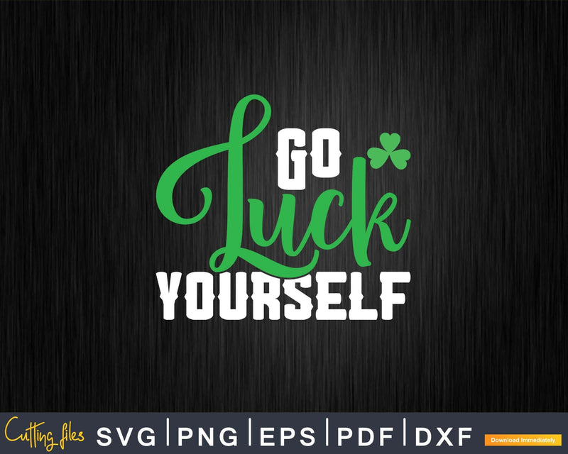 Funny Go Luck Yourself Saint Patrick’s Day Svg Png Cricut