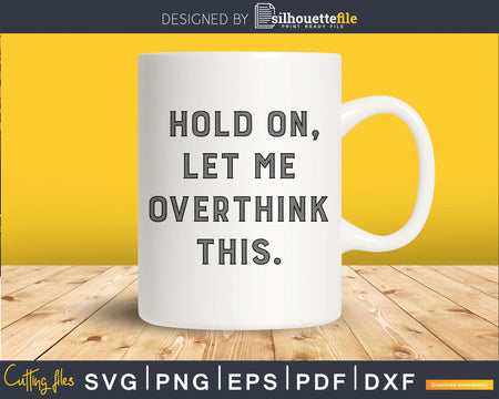 Funny Hold On Let Me Overthink This svg dxf cut out shirt