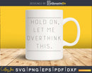 Funny Hold On Let Me Overthink This svg dxf cut shirt design
