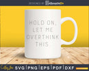 Funny Hold On Let Me Overthink This svg dxf cut shirt design