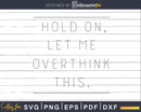 Funny Hold On Let Me Overthink This svg dxf cut shirt design