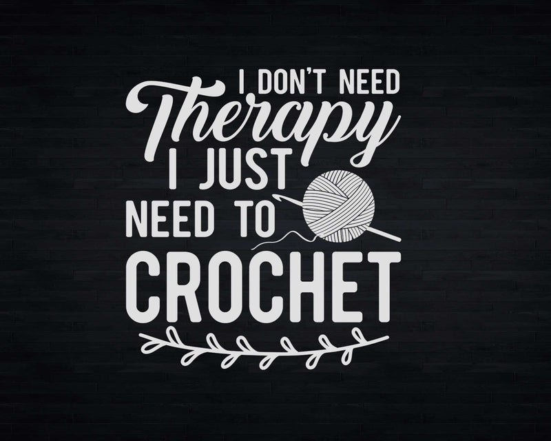 Funny I Don’t Need Therapy Just To Crochet Png Svg