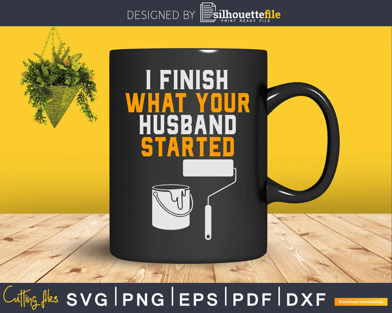 Funny I Finish What Your Husband Started Svg Dxf Png Cricut