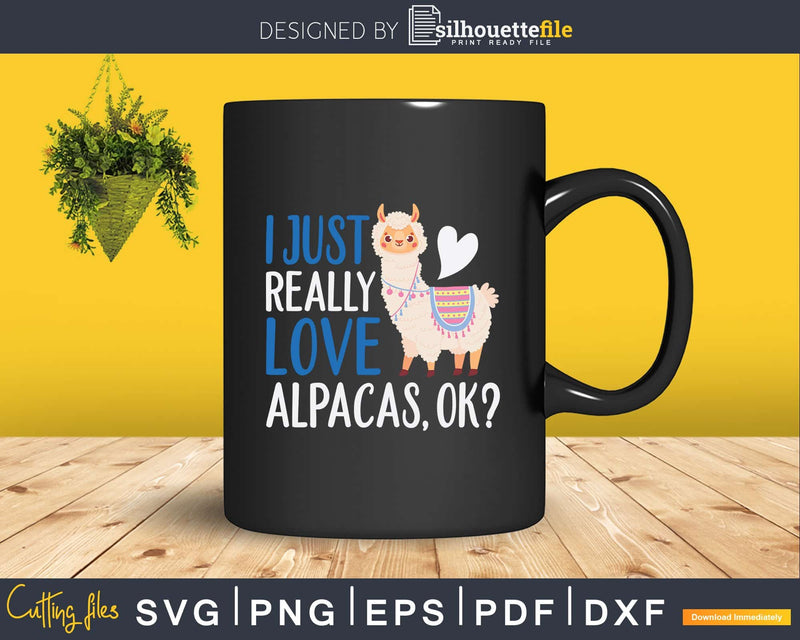 Funny I Just Really Love Alpacas OK Cute Alpaca Svg Llama