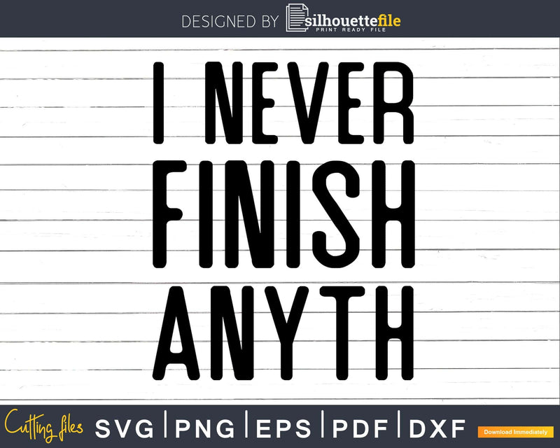 Funny I Never Finish Anyth anything svg dxf file t-shirt