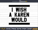 Funny I Wish a Karen Would svg png dxf cut design