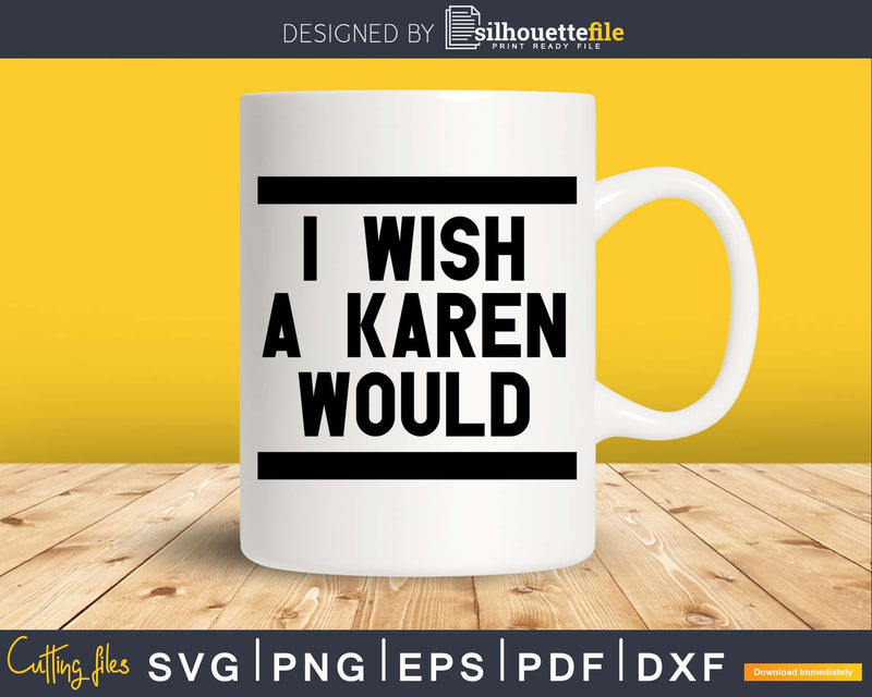 Funny I Wish a Karen Would svg png dxf cut design