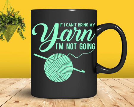 Funny If I Can’t Bring My Yarn I’m Not Going Png Svg
