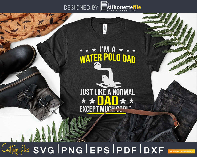Funny I’m A Water Polo Dad Like Normal Just Much Cooler