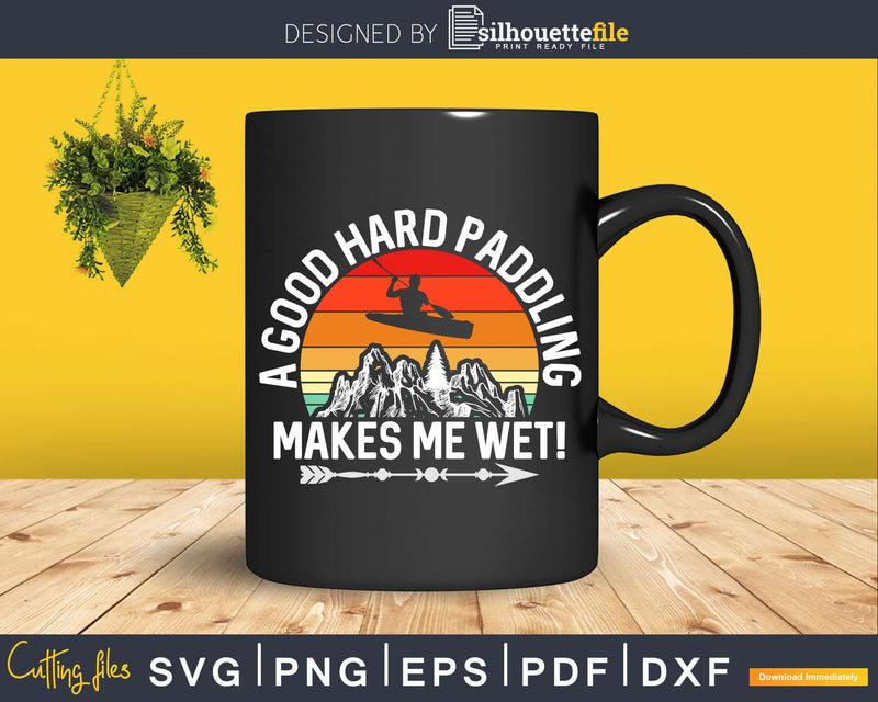 Funny Kayaking Good Hard Paddling Makes Me Wet Svg Dxf Cut